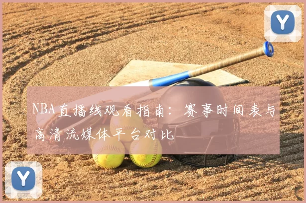 NBA直播线观看指南：赛事时间表与高清流媒体平台对比