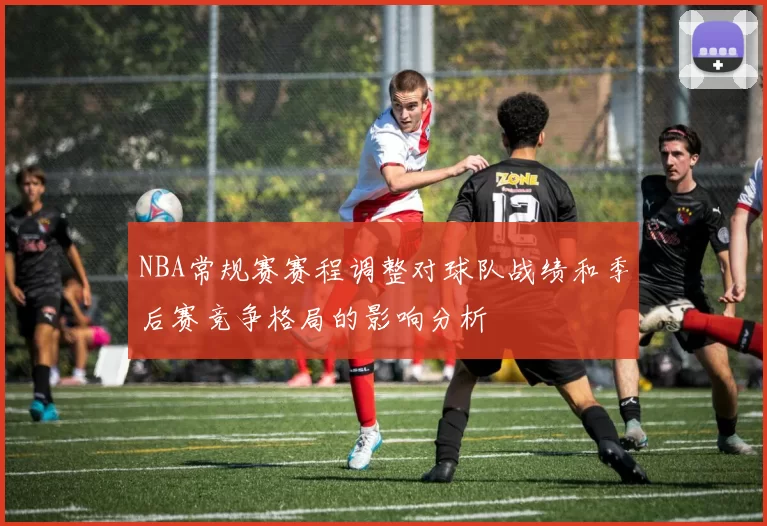 NBA常规赛赛程调整对球队战绩和季后赛竞争格局的影响分析
