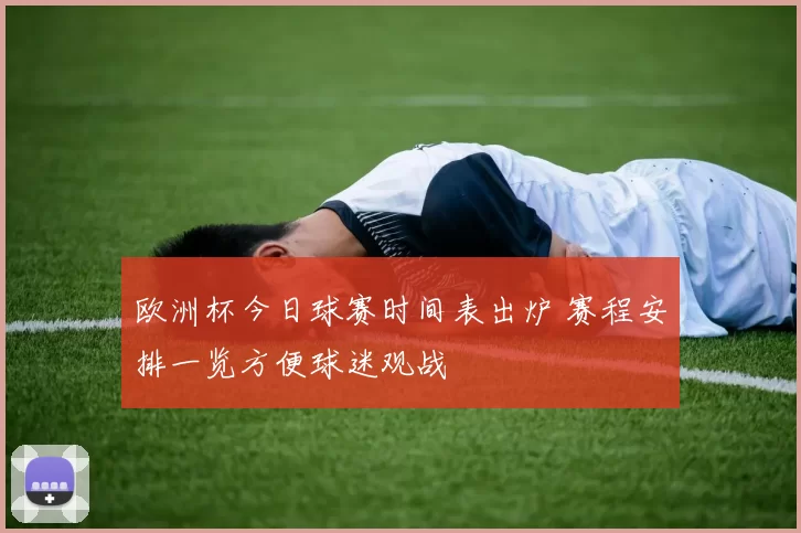 欧洲杯今日球赛时间表出炉 赛程安排一览方便球迷观战