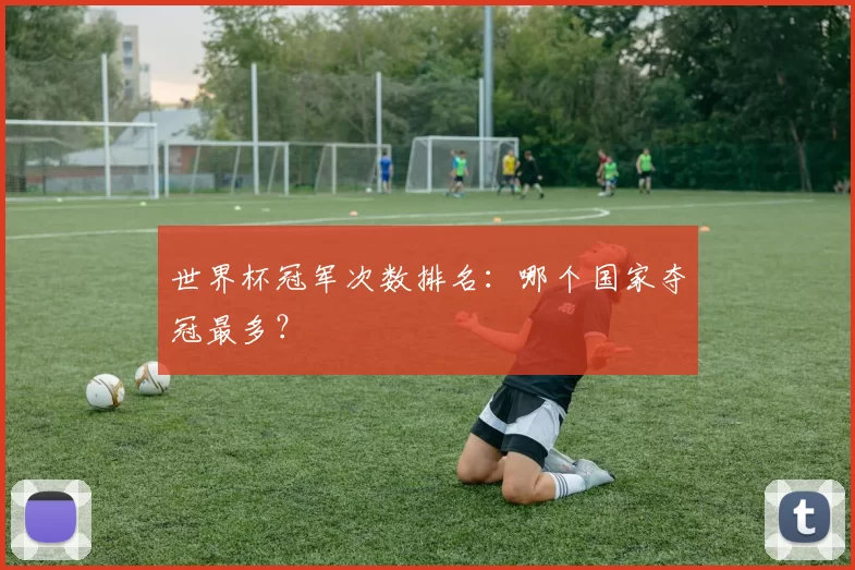 世界杯冠军次数排名:哪个国家夺冠最多?