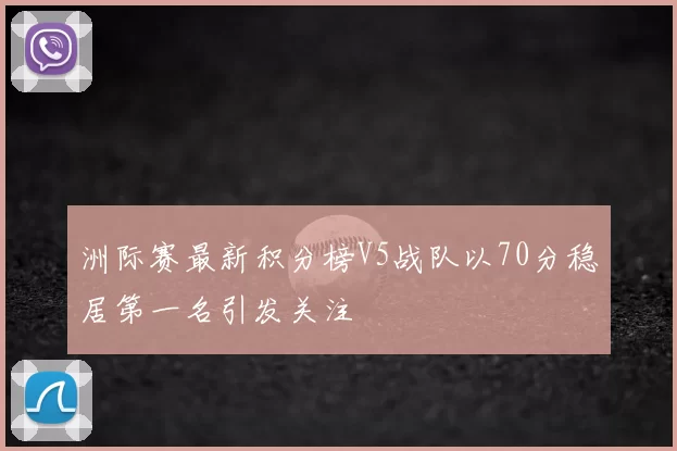 洲际赛最新积分榜V5战队以70分稳居第一名引发关注