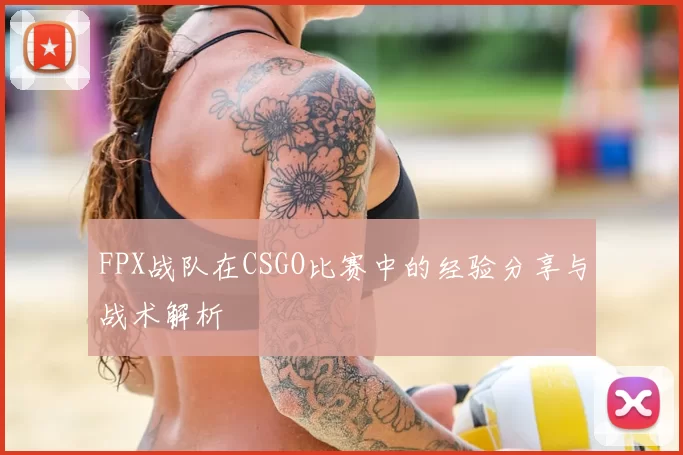 FPX战队在CSGO比赛中的经验分享与战术解析
