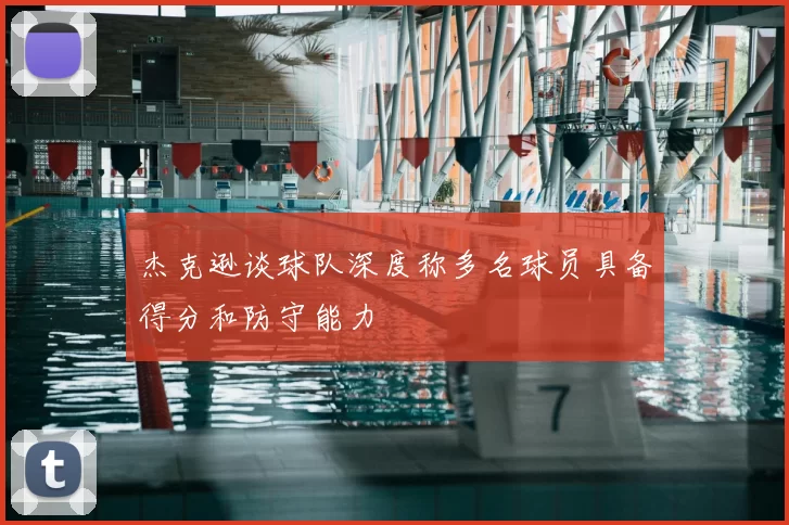 杰克逊谈球队深度称多名球员具备得分和防守能力