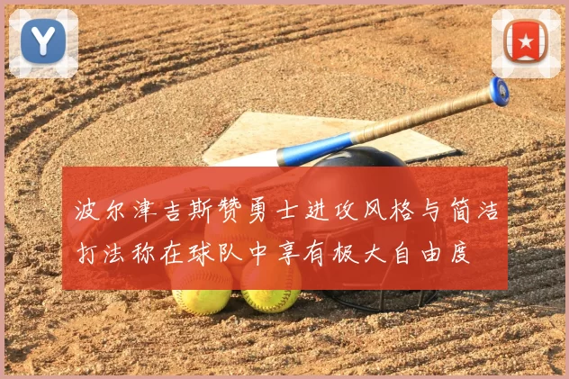 波尔津吉斯赞勇士进攻风格与简洁打法称在球队中享有极大自由度