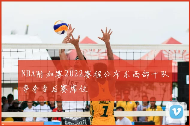 NBA附加赛2022赛程公布东西部十队争夺季后赛席位
