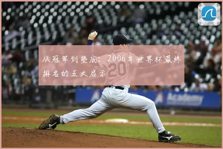 从冠军到垫底:2006年世界杯最终排名的五大启示