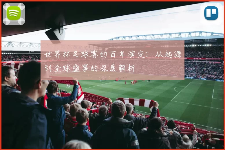 世界杯足球赛的百年演变：从起源到全球盛事的深度解析