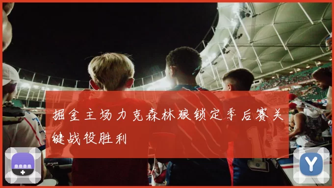 掘金主场力克森林狼锁定季后赛关键战役胜利