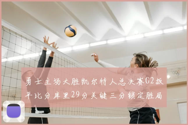 勇士主场大胜凯尔特人总决赛G2扳平比分库里29分关键三分锁定胜局