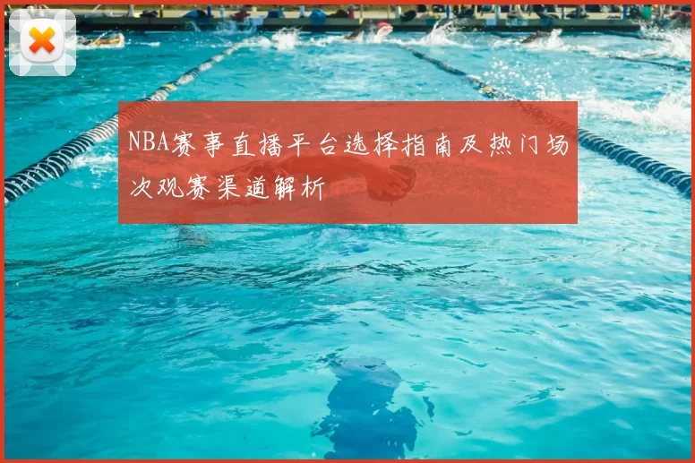 NBA赛事直播平台选择指南及热门场次观赛渠道解析