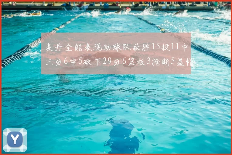 麦丹全能表现助球队获胜15投11中三分6中5砍下29分6篮板3抢断5盖帽