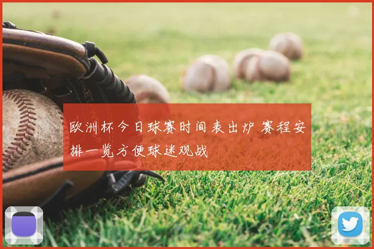 欧洲杯今日球赛时间表出炉 赛程安排一览方便球迷观战
