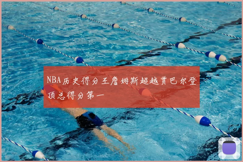 NBA历史得分王詹姆斯超越贾巴尔登顶总得分第一