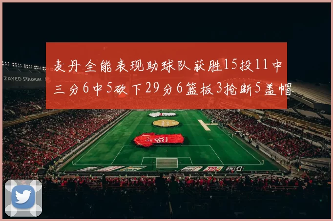麦丹全能表现助球队获胜15投11中三分6中5砍下29分6篮板3抢断5盖帽