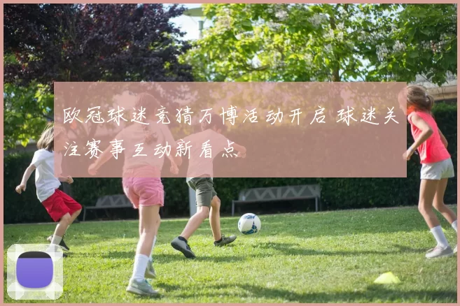 欧冠球迷竞猜万博活动开启 球迷关注赛事互动新看点