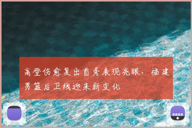 高登伤愈复出首秀表现亮眼，福建男篮后卫线迎来新变化