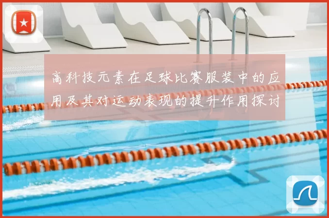 高科技元素在足球比赛服装中的应用及其对运动表现的提升作用探讨