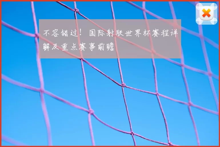 不容错过！国际射联世界杯赛程详解及重点赛事前瞻
