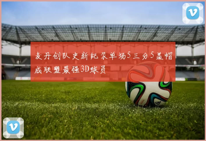 麦丹创队史新纪录单场5三分5盖帽成联盟最强3D球员