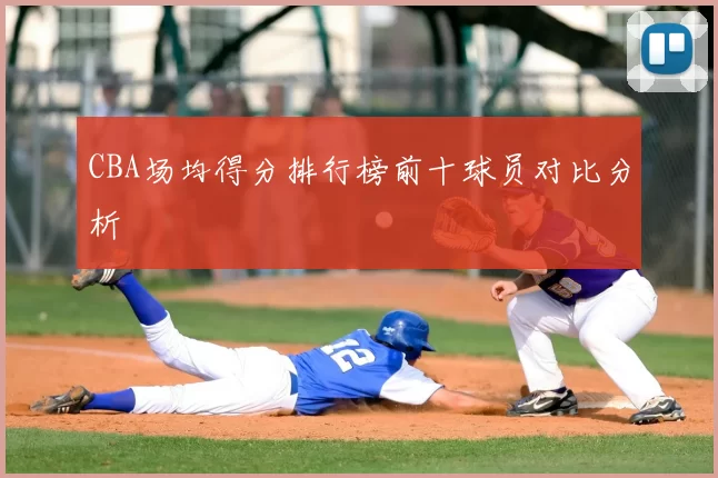 CBA场均得分排行榜前十球员对比分析