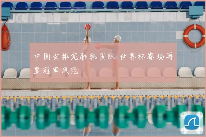 中国女排完胜韩国队 世界杯赛场再显冠军风范