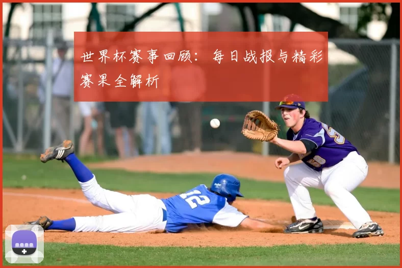 世界杯赛事回顾：每日战报与精彩赛果全解析