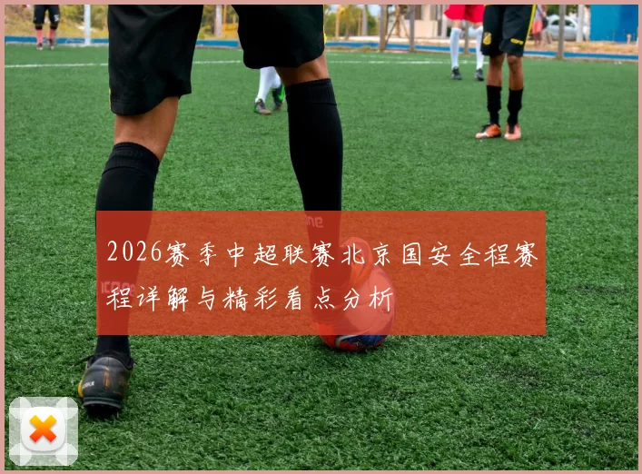 2026赛季中超联赛北京国安全程赛程详解与精彩看点分析