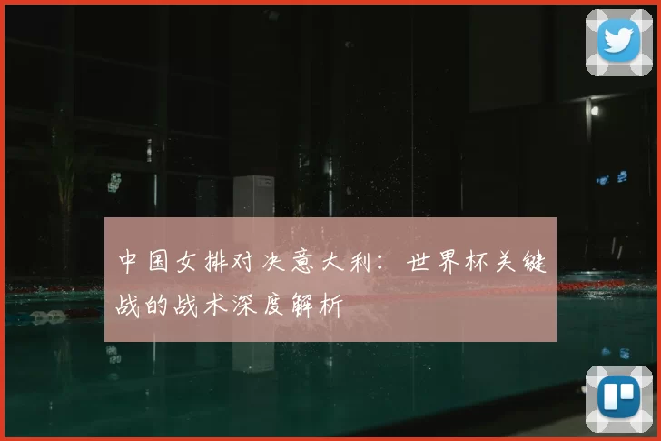 中国女排对决意大利：世界杯关键战的战术深度解析