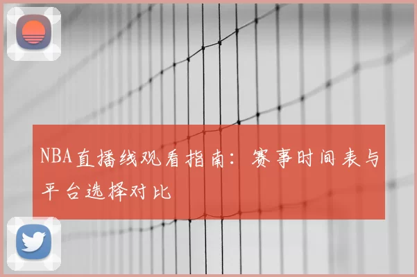 NBA直播线观看指南：赛事时间表与平台选择对比