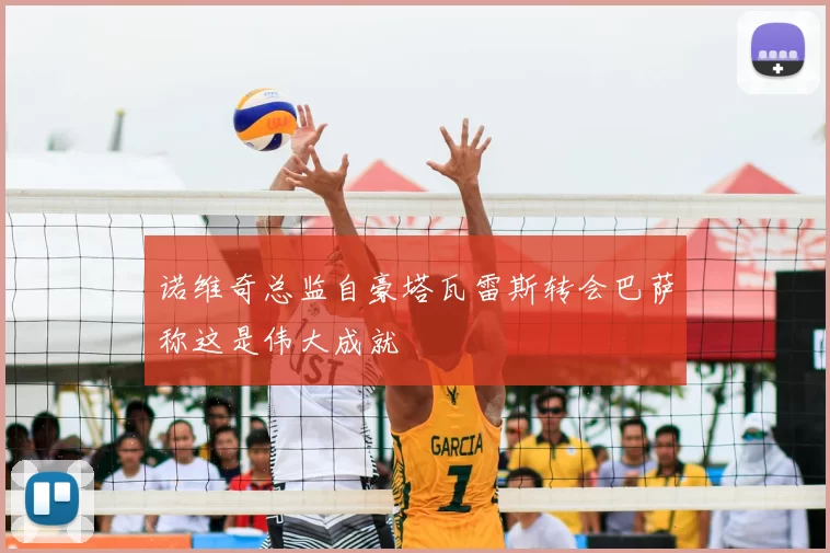 诺维奇总监自豪塔瓦雷斯转会巴萨称这是伟大成就