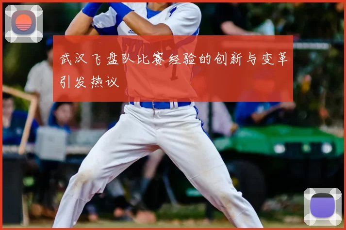 武汉飞盘队比赛经验的创新与变革引发热议