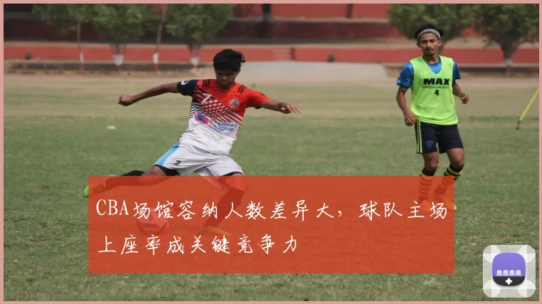 CBA场馆容纳人数差异大，球队主场上座率成关键竞争力