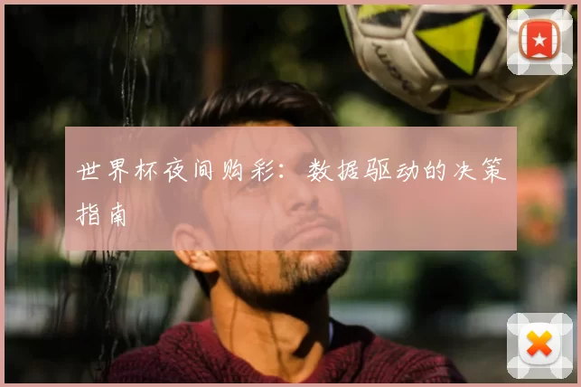 世界杯夜间购彩:数据驱动的决策指南