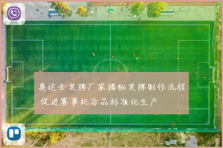 奥运会奖牌厂家揭秘奖牌制作流程 促进赛事纪念品标准化生产
