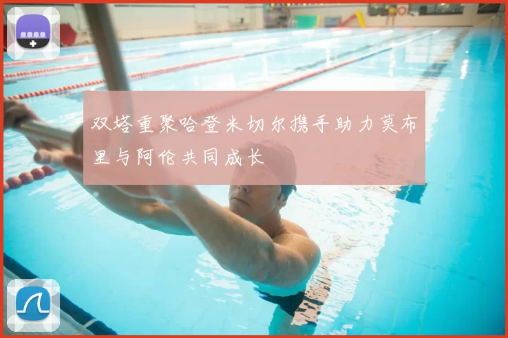 双塔重聚哈登米切尔携手助力莫布里与阿伦共同成长