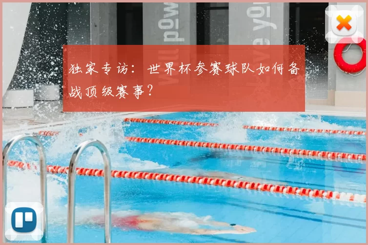独家专访：世界杯参赛球队如何备战顶级赛事？