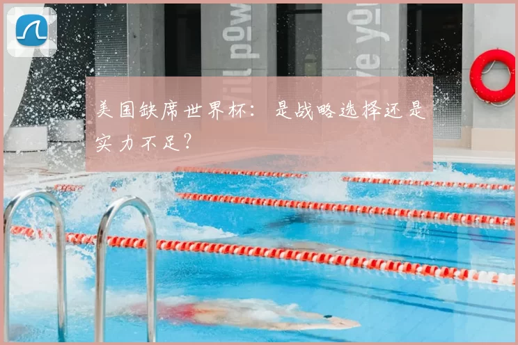美国缺席世界杯:是战略选择还是实力不足?