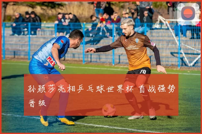 孙颖莎亮相乒乓球世界杯 首战强势晋级