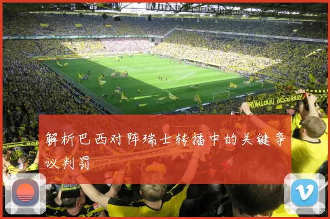 解析巴西对阵瑞士转播中的关键争议判罚