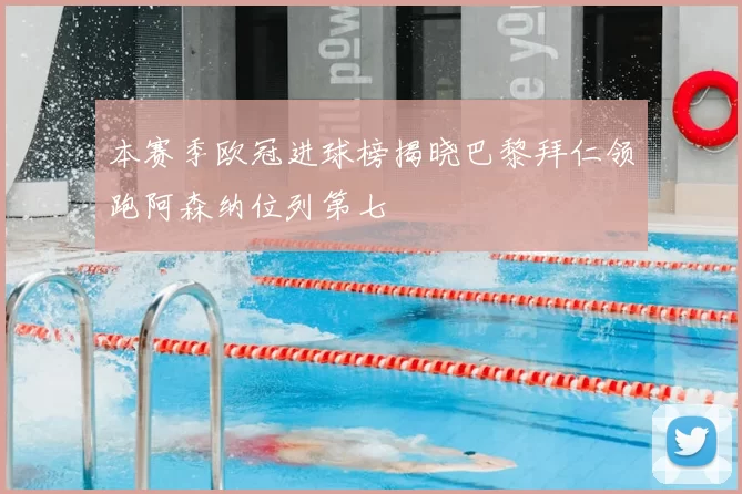 本赛季欧冠进球榜揭晓巴黎拜仁领跑阿森纳位列第七