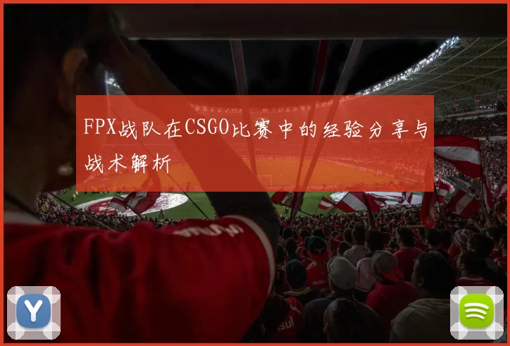 FPX战队在CSGO比赛中的经验分享与战术解析