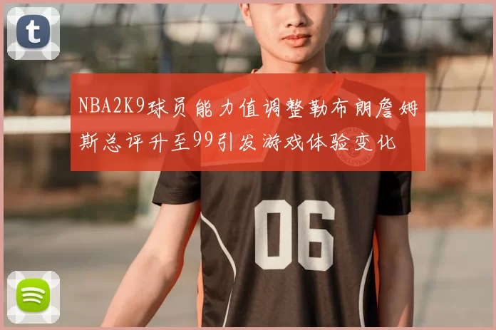 NBA2K9球员能力值调整勒布朗詹姆斯总评升至99引发游戏体验变化