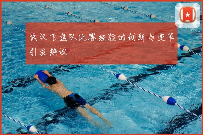 武汉飞盘队比赛经验的创新与变革引发热议