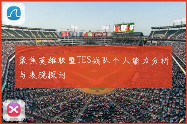 聚焦英雄联盟TES战队个人能力分析与表现探讨