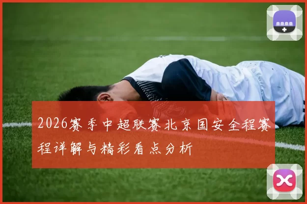 2026赛季中超联赛北京国安全程赛程详解与精彩看点分析
