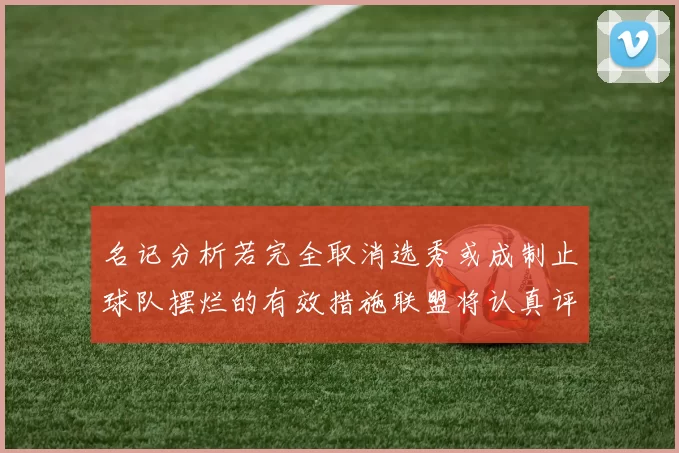 名记分析若完全取消选秀或成制止球队摆烂的有效措施联盟将认真评估此提议