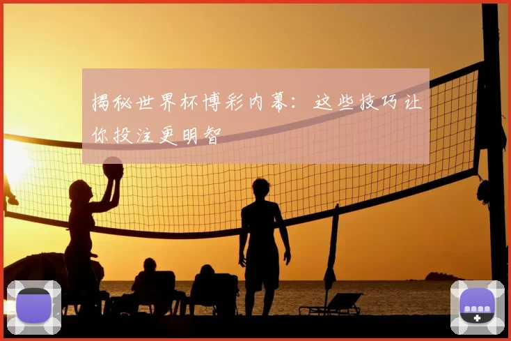 揭秘世界杯博彩内幕:这些技巧让你投注更明智