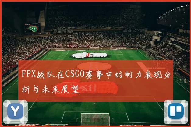 FPX战队在CSGO赛事中的耐力表现分析与未来展望