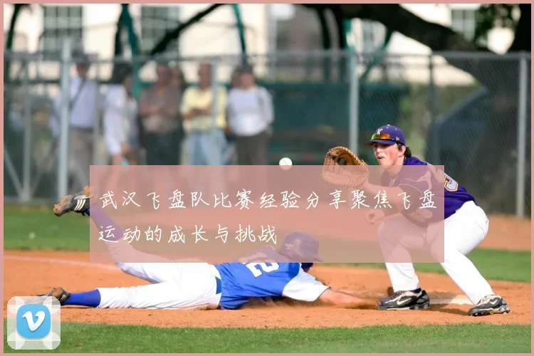武汉飞盘队比赛经验分享聚焦飞盘运动的成长与挑战