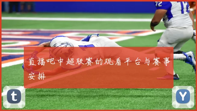 直播吧中超联赛的观看平台与赛事安排